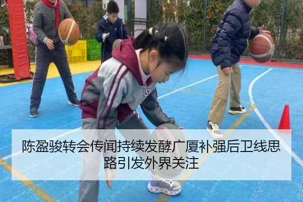 陈盈骏转会传闻持续发酵广厦补强后卫线思路引发外界关注