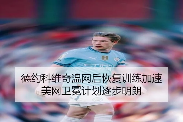 德约科维奇温网后恢复训练加速 美网卫冕计划逐步明朗
